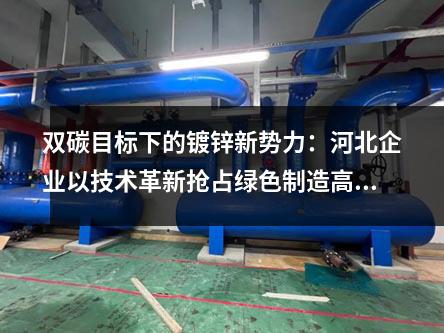 雙碳目標(biāo)下的鍍鋅新勢力:河北企業(yè)以技術(shù)革新?lián)屨季G色制造高地